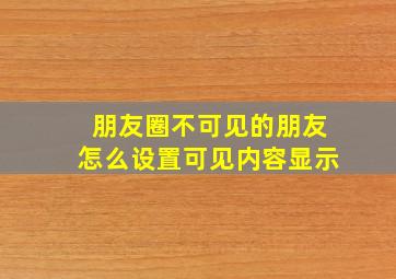 朋友圈不可见的朋友怎么设置可见内容显示