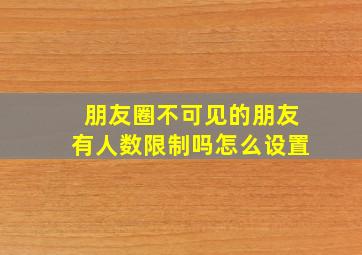 朋友圈不可见的朋友有人数限制吗怎么设置