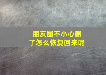 朋友圈不小心删了怎么恢复回来呢