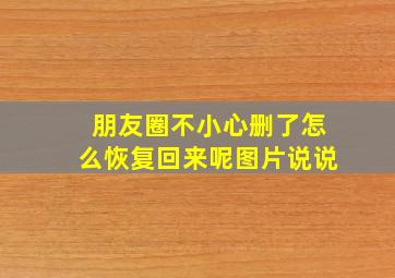 朋友圈不小心删了怎么恢复回来呢图片说说