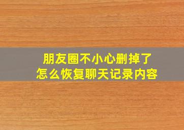 朋友圈不小心删掉了怎么恢复聊天记录内容