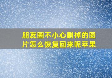 朋友圈不小心删掉的图片怎么恢复回来呢苹果