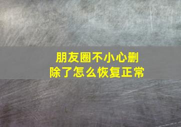 朋友圈不小心删除了怎么恢复正常