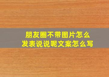 朋友圈不带图片怎么发表说说呢文案怎么写