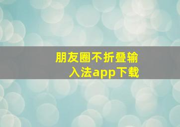 朋友圈不折叠输入法app下载