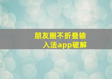 朋友圈不折叠输入法app破解