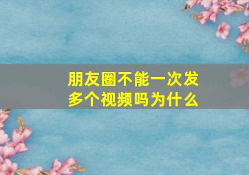 朋友圈不能一次发多个视频吗为什么