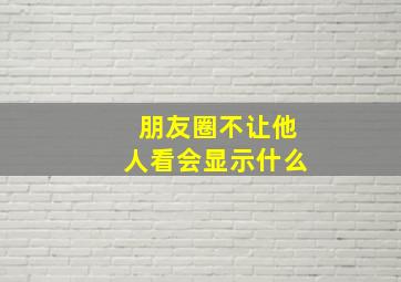 朋友圈不让他人看会显示什么