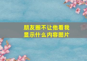 朋友圈不让他看我显示什么内容图片