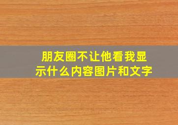 朋友圈不让他看我显示什么内容图片和文字