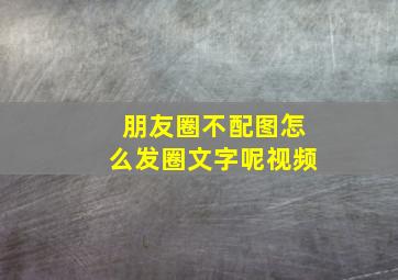 朋友圈不配图怎么发圈文字呢视频