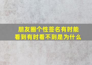 朋友圈个性签名有时能看到有时看不到是为什么