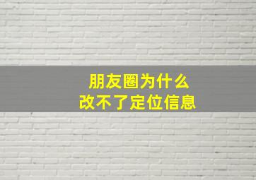 朋友圈为什么改不了定位信息