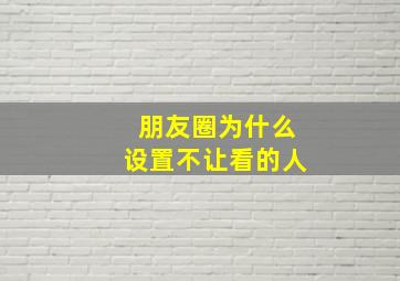 朋友圈为什么设置不让看的人