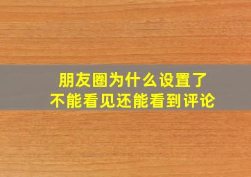 朋友圈为什么设置了不能看见还能看到评论