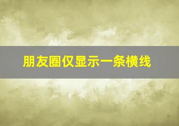 朋友圈仅显示一条横线