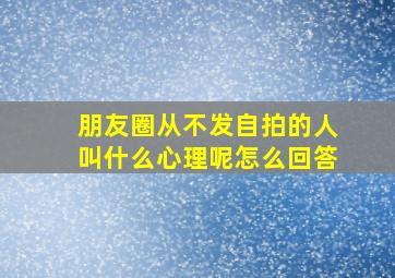 朋友圈从不发自拍的人叫什么心理呢怎么回答