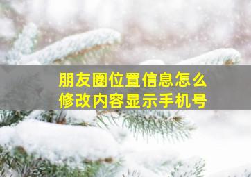 朋友圈位置信息怎么修改内容显示手机号