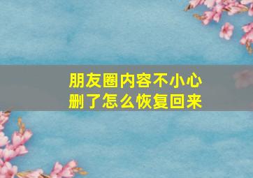 朋友圈内容不小心删了怎么恢复回来