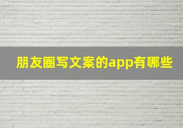 朋友圈写文案的app有哪些