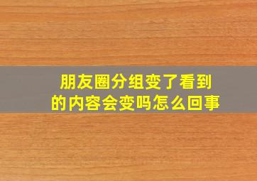 朋友圈分组变了看到的内容会变吗怎么回事