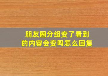 朋友圈分组变了看到的内容会变吗怎么回复