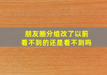 朋友圈分组改了以前看不到的还是看不到吗