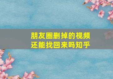 朋友圈删掉的视频还能找回来吗知乎