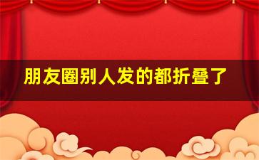 朋友圈别人发的都折叠了