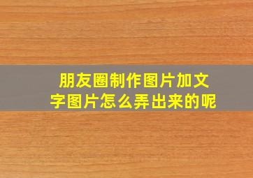 朋友圈制作图片加文字图片怎么弄出来的呢