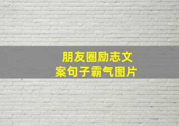 朋友圈励志文案句子霸气图片