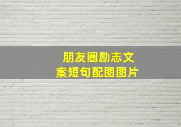 朋友圈励志文案短句配图图片