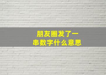 朋友圈发了一串数字什么意思