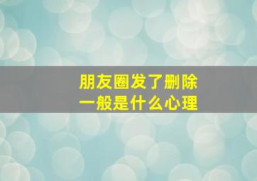 朋友圈发了删除一般是什么心理