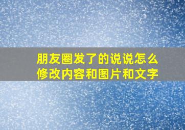 朋友圈发了的说说怎么修改内容和图片和文字