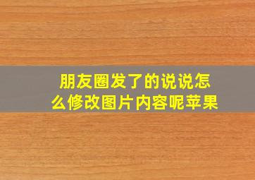 朋友圈发了的说说怎么修改图片内容呢苹果