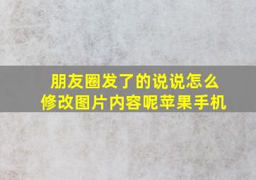 朋友圈发了的说说怎么修改图片内容呢苹果手机