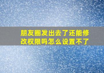 朋友圈发出去了还能修改权限吗怎么设置不了