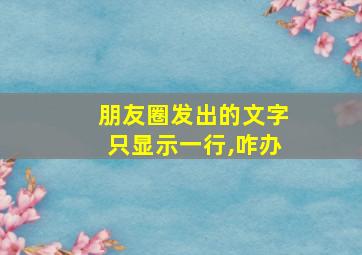 朋友圈发出的文字只显示一行,咋办