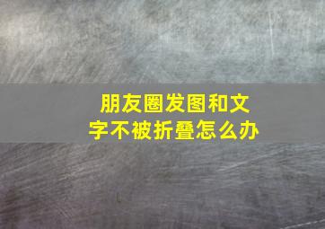 朋友圈发图和文字不被折叠怎么办