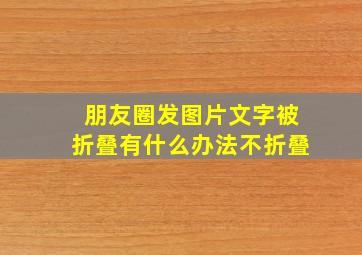 朋友圈发图片文字被折叠有什么办法不折叠