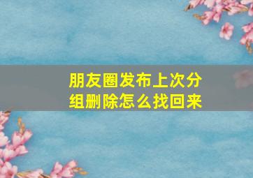 朋友圈发布上次分组删除怎么找回来