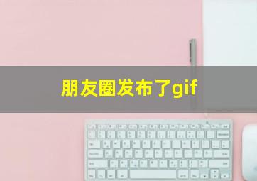 朋友圈发布了gif