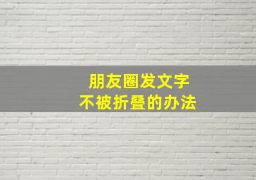 朋友圈发文字不被折叠的办法