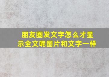 朋友圈发文字怎么才显示全文呢图片和文字一样