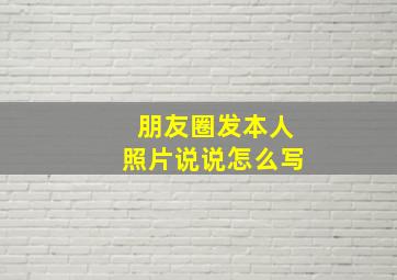 朋友圈发本人照片说说怎么写