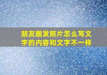 朋友圈发照片怎么写文字的内容和文字不一样