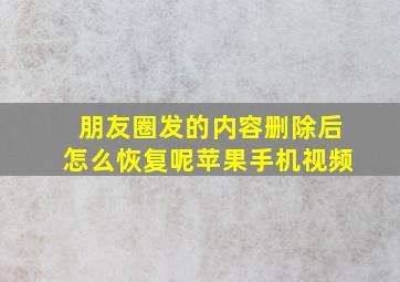 朋友圈发的内容删除后怎么恢复呢苹果手机视频