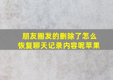 朋友圈发的删除了怎么恢复聊天记录内容呢苹果