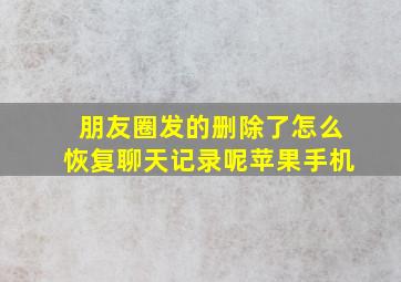 朋友圈发的删除了怎么恢复聊天记录呢苹果手机